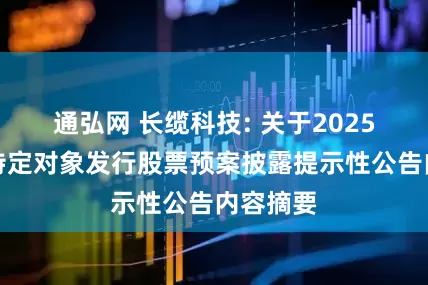 通弘网 长缆科技: 关于2025年度向特定对象发行股票预案披露提示性公告内容摘要