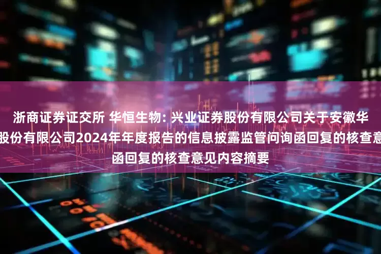 浙商证券证交所 华恒生物: 兴业证券股份有限公司关于安徽华恒生物科技股份有限公司2024年年度报告的信息披露监管问询函回复的核查意见内容摘要