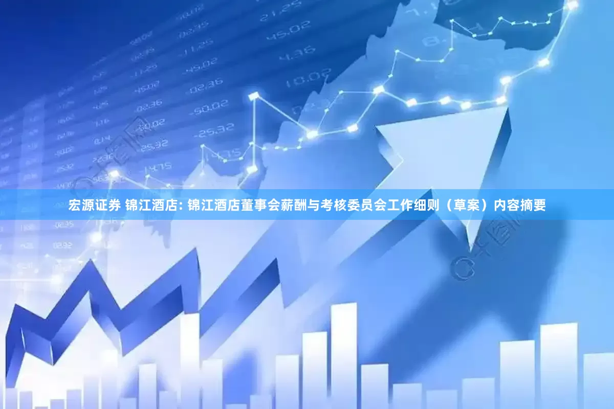 宏源证券 锦江酒店: 锦江酒店董事会薪酬与考核委员会工作细则（草案）内容摘要