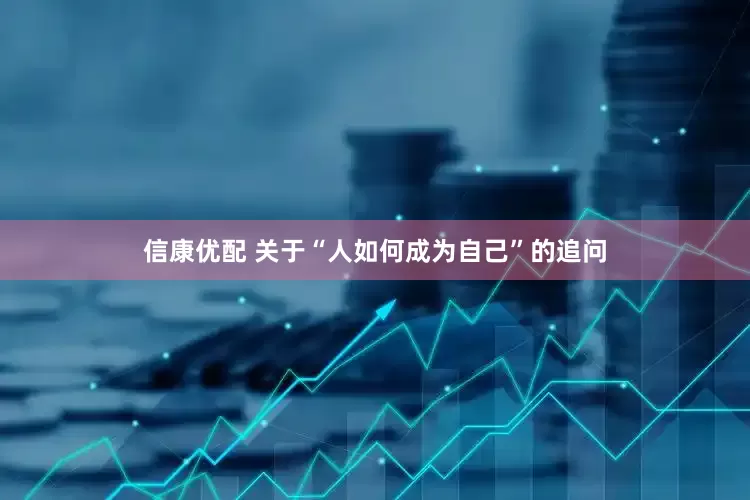 信康优配 关于“人如何成为自己”的追问