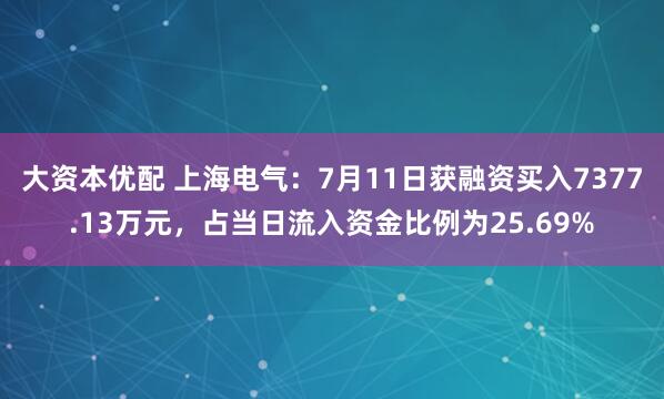 大资本优配 上海电气：7月11日获融资买入7377.13万元，占当日流入资金比例为25.69%