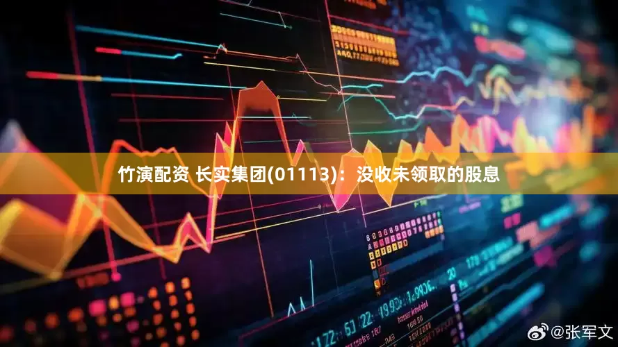 竹演配资 长实集团(01113)：没收未领取的股息