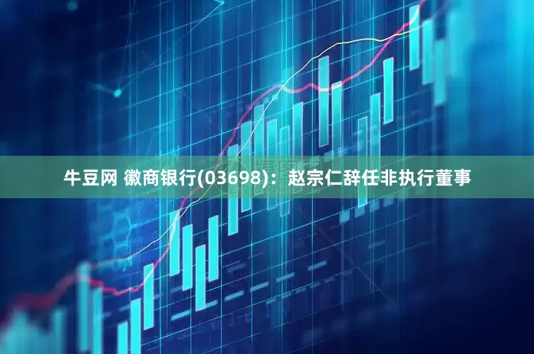 牛豆网 徽商银行(03698)：赵宗仁辞任非执行董事