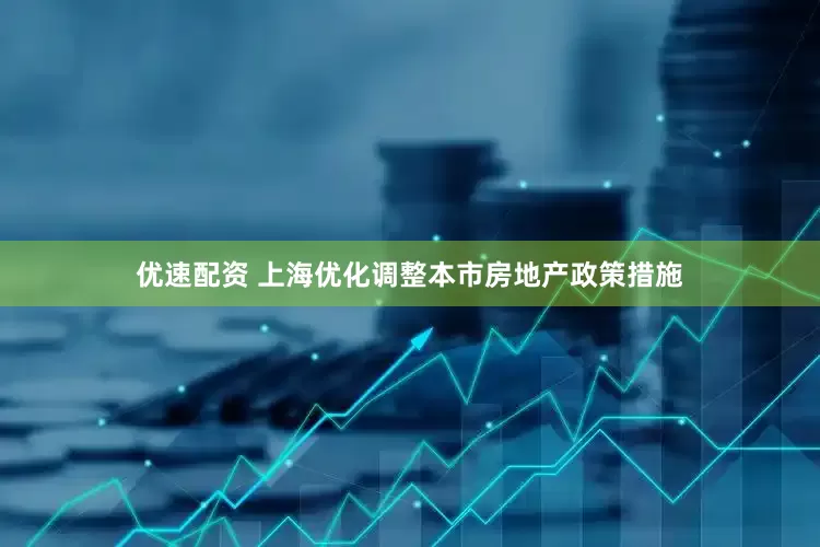 优速配资 上海优化调整本市房地产政策措施