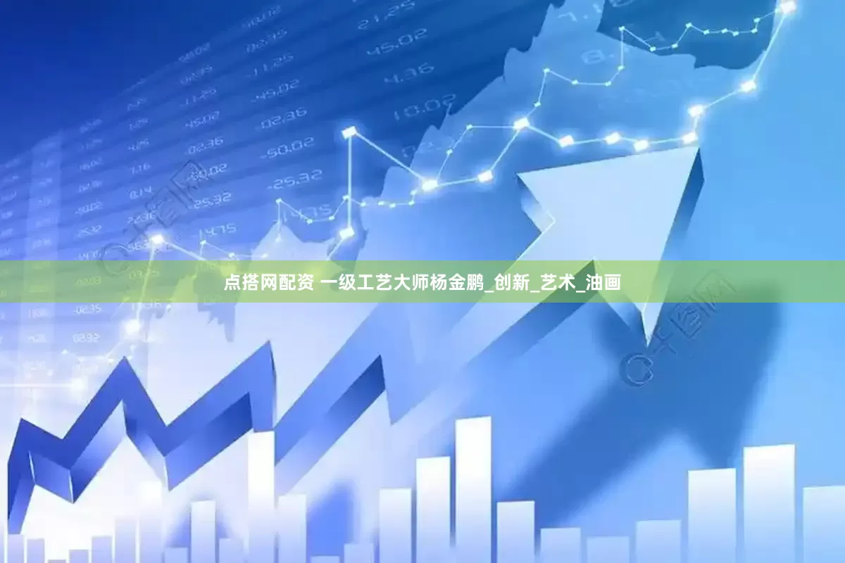 点搭网配资 一级工艺大师杨金鹏_创新_艺术_油画