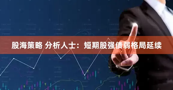 股海策略 分析人士：短期股强债弱格局延续