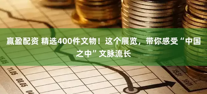 赢盈配资 精选400件文物！这个展览，带你感受“中国之中”文脉流长