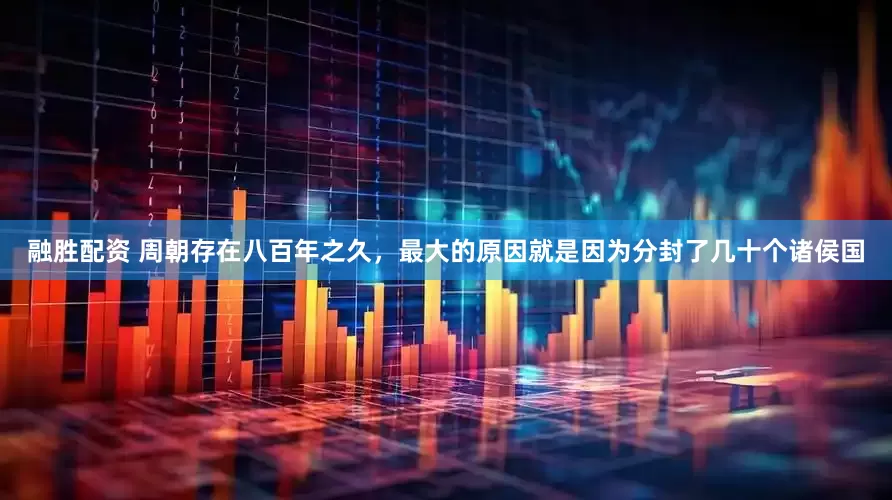 融胜配资 周朝存在八百年之久，最大的原因就是因为分封了几十个诸侯国