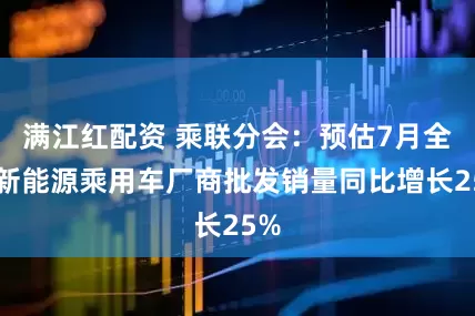 满江红配资 乘联分会：预估7月全国新能源乘用车厂商批发销量同比增长25%