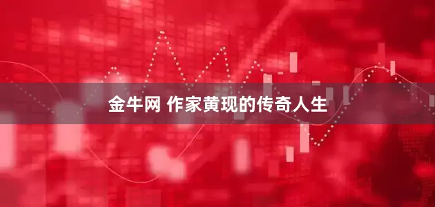 金牛网 作家黄现的传奇人生