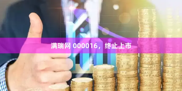 满瑞网 000016，终止上市